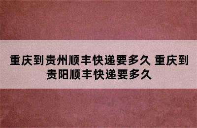 重庆到贵州顺丰快递要多久 重庆到贵阳顺丰快递要多久